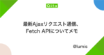 最新Ajaxリクエスト通信、Fetch APIについてメモ - Qiita